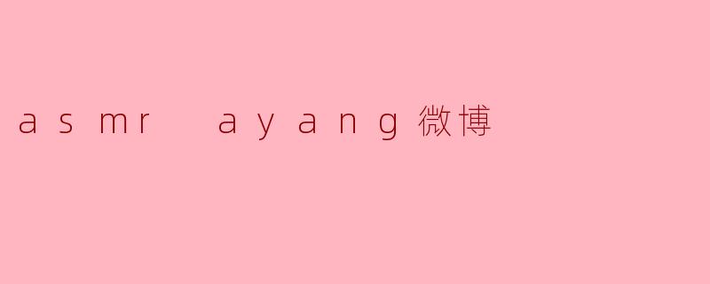 asmr ayang在微博上主要分享些什么内容?